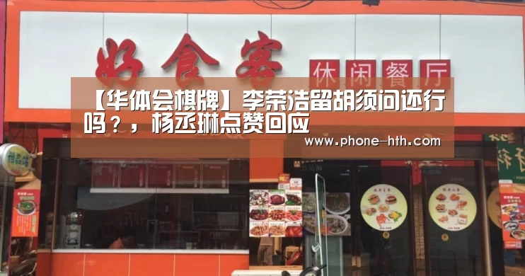 【华体会棋牌】李荣浩留胡须问还行吗?,杨丞琳点赞回应(图1) 【华体会棋牌】李荣浩留胡须问还行吗?,杨丞琳点赞回应(图1)