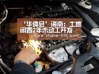 ‘华体会’海南：土地闲置2年未动工开发政府可无偿收回