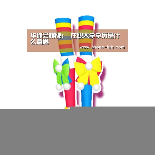 华体会棋牌：
在职大学学历是什么意思(图2)