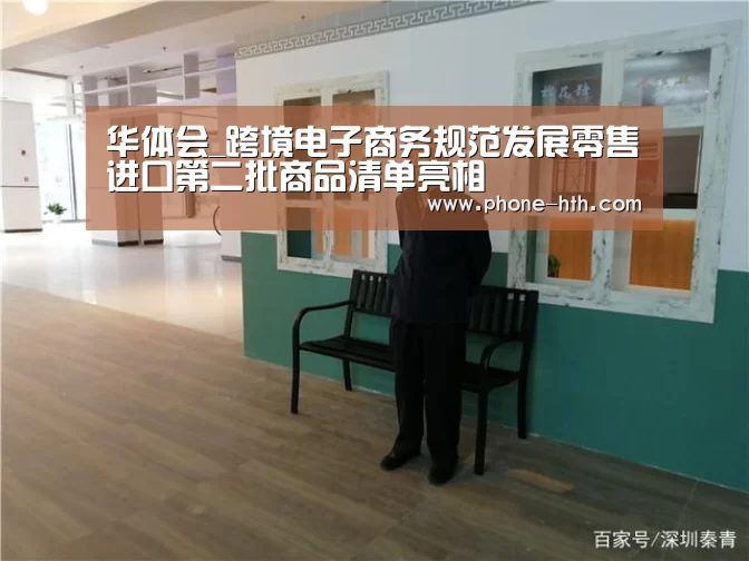 华体会_跨境电子商务规范发展零售进口第二批商品清单亮相(图2) 华体会_跨境电子商务规范发展零售进口第二批商品清单亮相(图2)